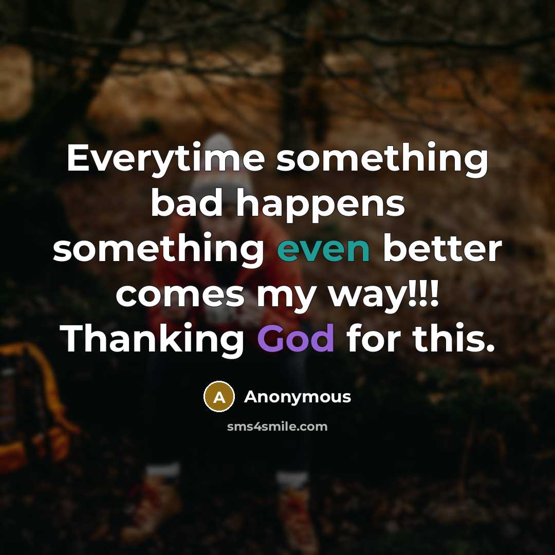 “Everytime something bad happens something even better comes my way!!! Thanking God for this.” quote by Anonymous