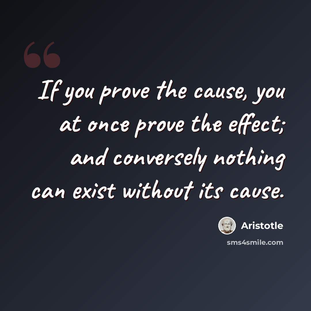 “If you prove the cause, you at once prove the effect; and conversely nothing can exist without its cause.” quote by Aristotle