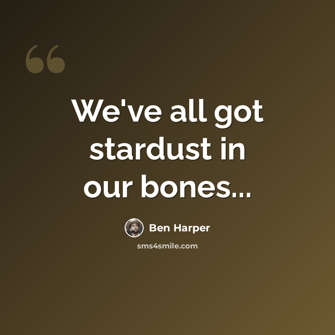 “We've all got stardust in our bones...” quote by Ben Harper