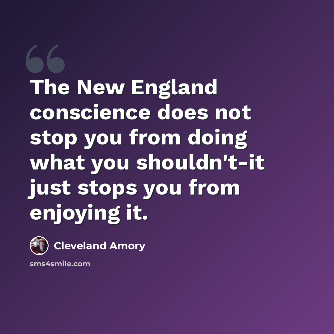 “The New England conscience does not stop you from doing what you shouldn't-it just stops you from enjoying it.” quote by Cleveland Amory