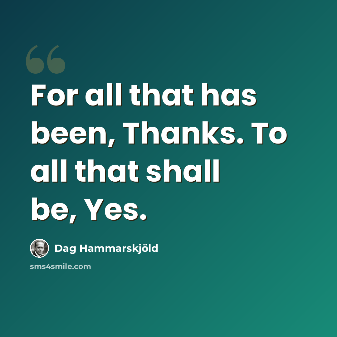 “For all that has been, Thanks. To all that shall be, Yes.” quote by Dag Hammarskjold