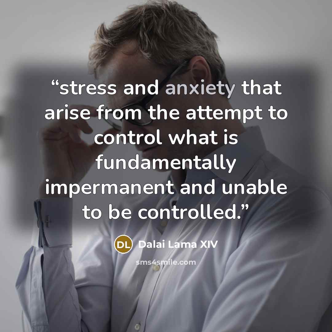 “stress and anxiety that arise from the attempt to control what is fundamentally impermanent and unable to be controlled.” quote by Dalai Lama XIV