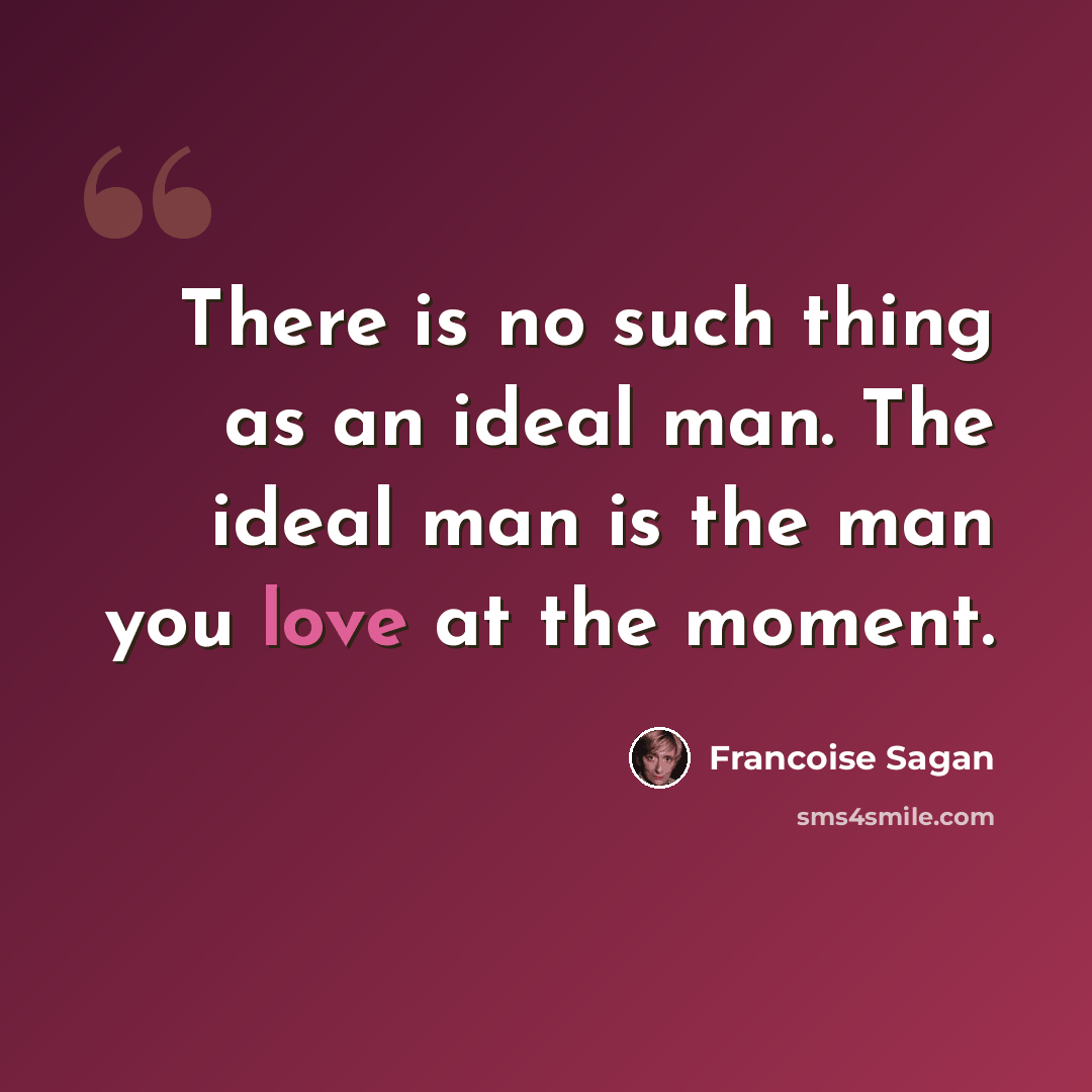 “There is no such thing as an ideal man. The ideal man is the man you love at the moment.” quote by Francoise Sagan