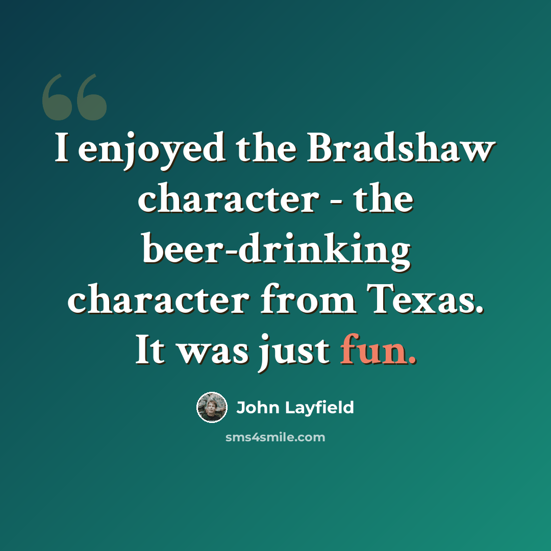 “I enjoyed the Bradshaw character - the beer-drinking character from Texas. It was just fun.” quote by John Layfield
