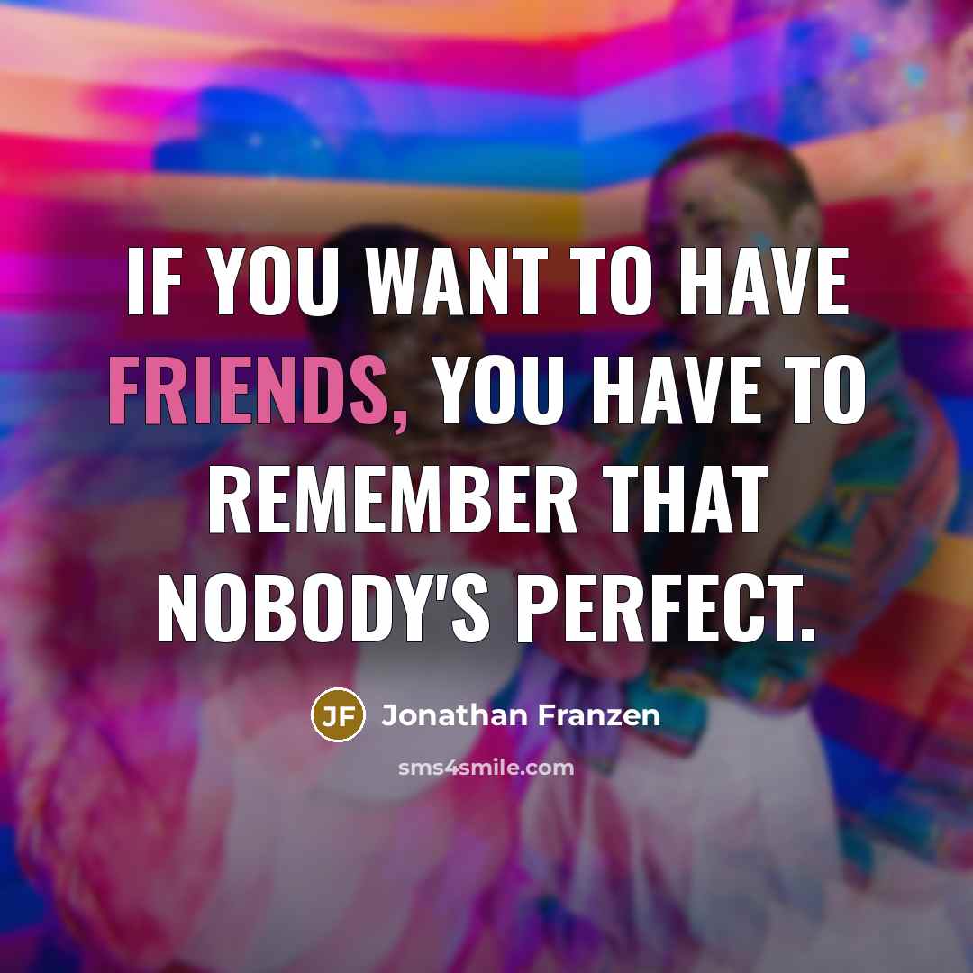 “If you want to have friends, you have to remember that nobody's perfect.” quote by Jonathan Franzen