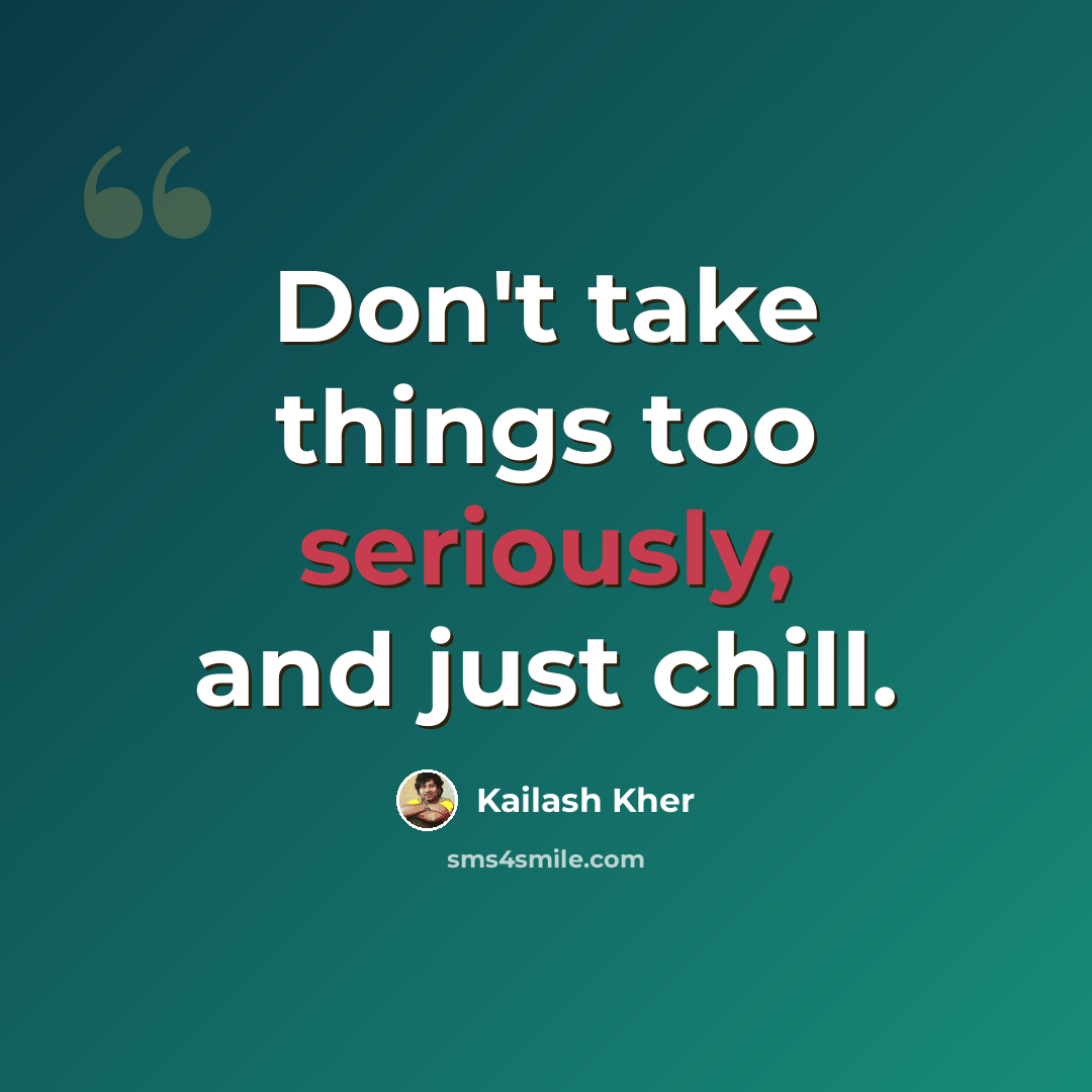 “Don't take things too seriously, and just chill.” quote by Kailash Kher