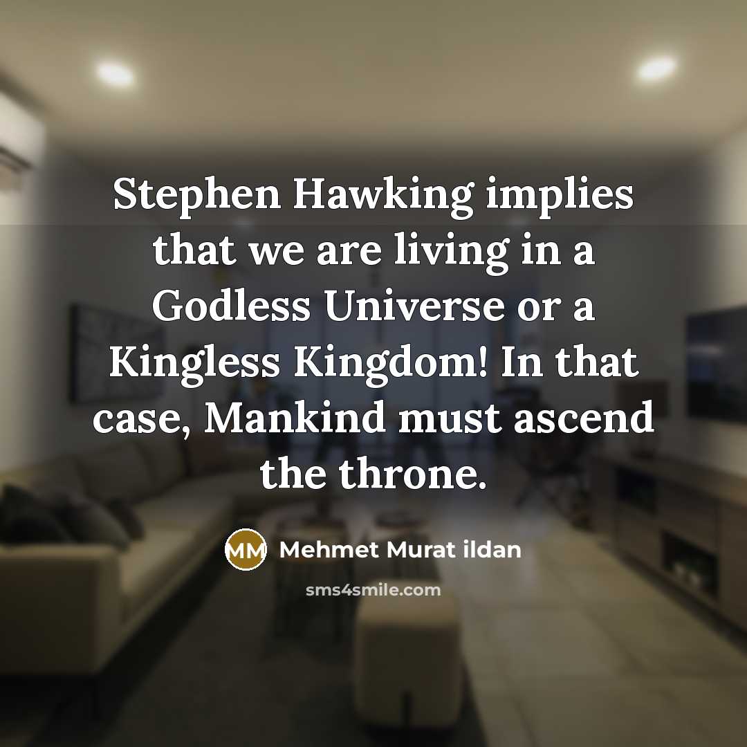 “Stephen Hawking implies that we are living in a Godless Universe or a Kingless Kingdom! In that case, Mankind must ascend the throne.” quote by Mehmet Murat Ildan