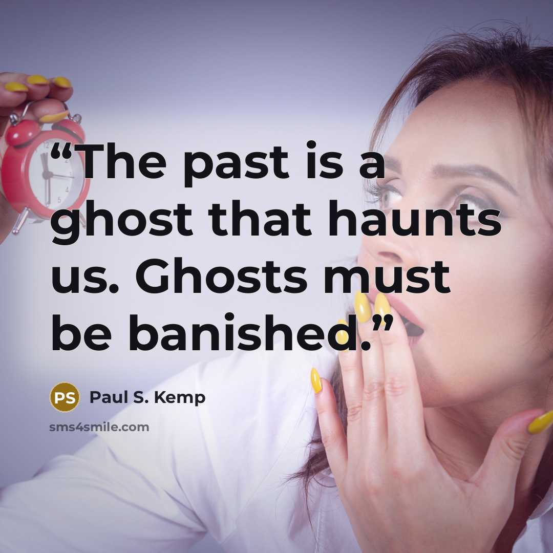 “The past is a ghost that haunts us. Ghosts must be banished.” quote by Paul S. Kemp