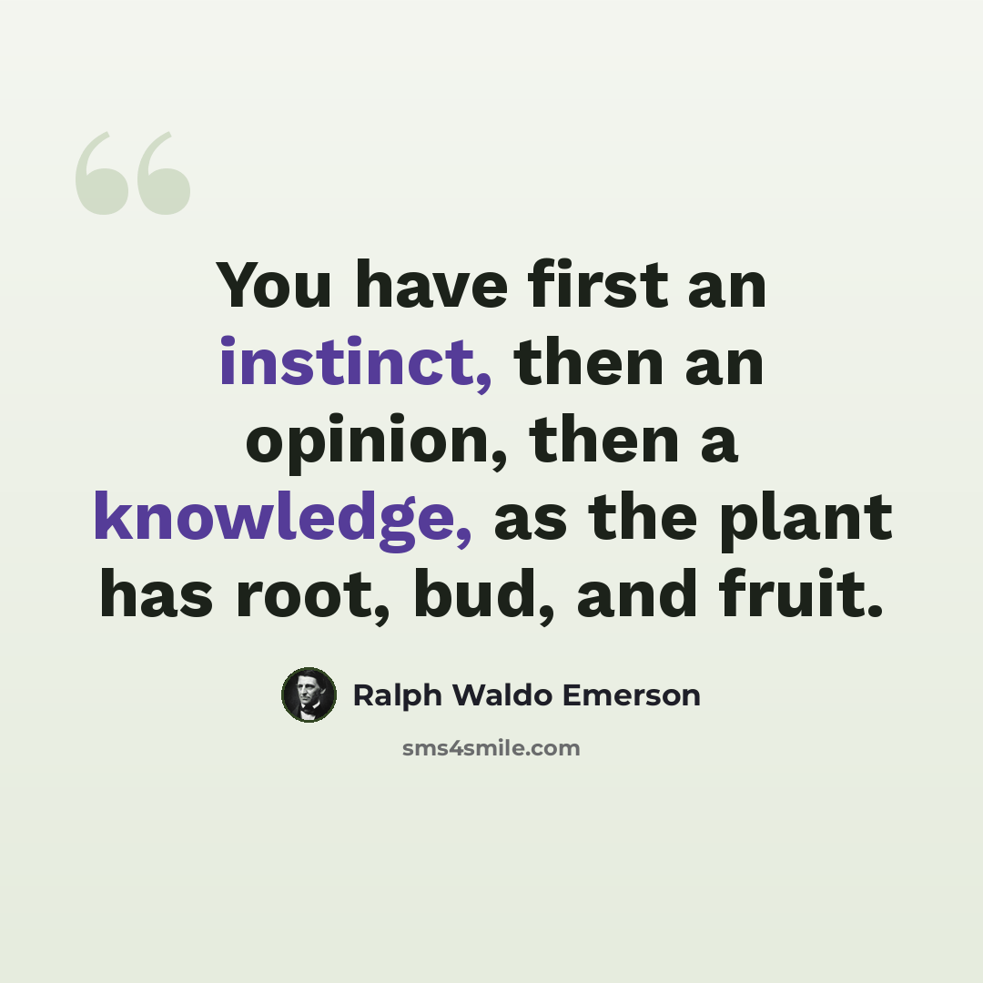 “You have first an instinct, then an opinion, then a knowledge, as the plant has root, bud, and fruit.” quote by Ralph Waldo Emerson