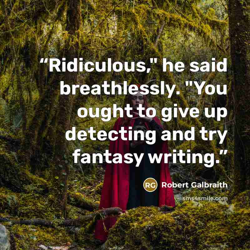 “Ridiculous," he said breathlessly. "You ought to give up detecting and try fantasy writing.” quote by Robert Galbraith