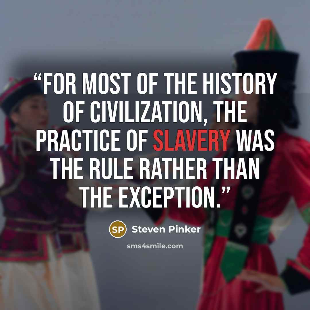 “For most of the history of civilization, the practice of slavery was the rule rather than the exception.” quote by Steven Pinker