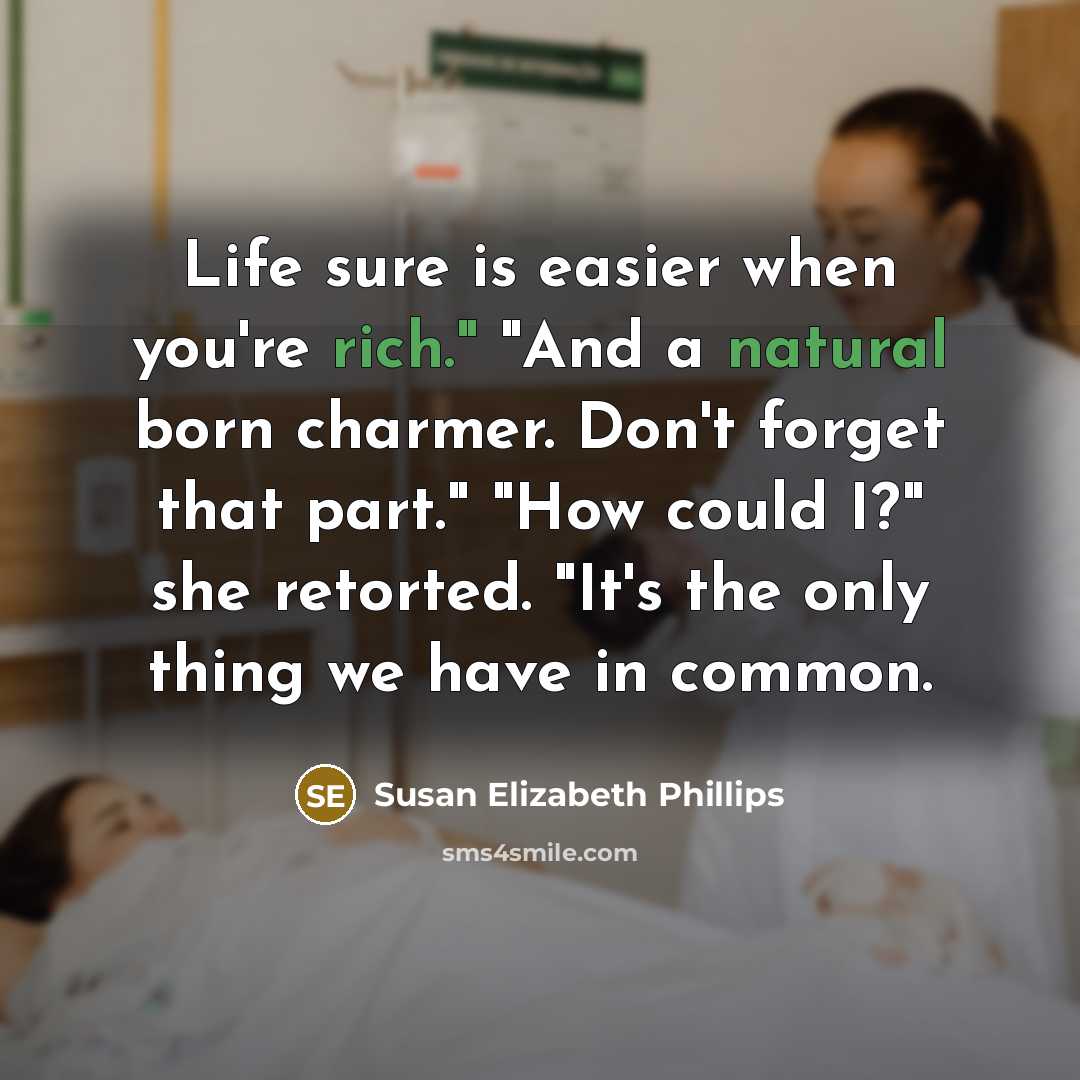 “Life sure is easier when you're rich." "And a natural born charmer. Don't forget that part." "How could I?" she retorted. "It's the only thing we have in common.” quote by Susan Elizabeth Phillips
