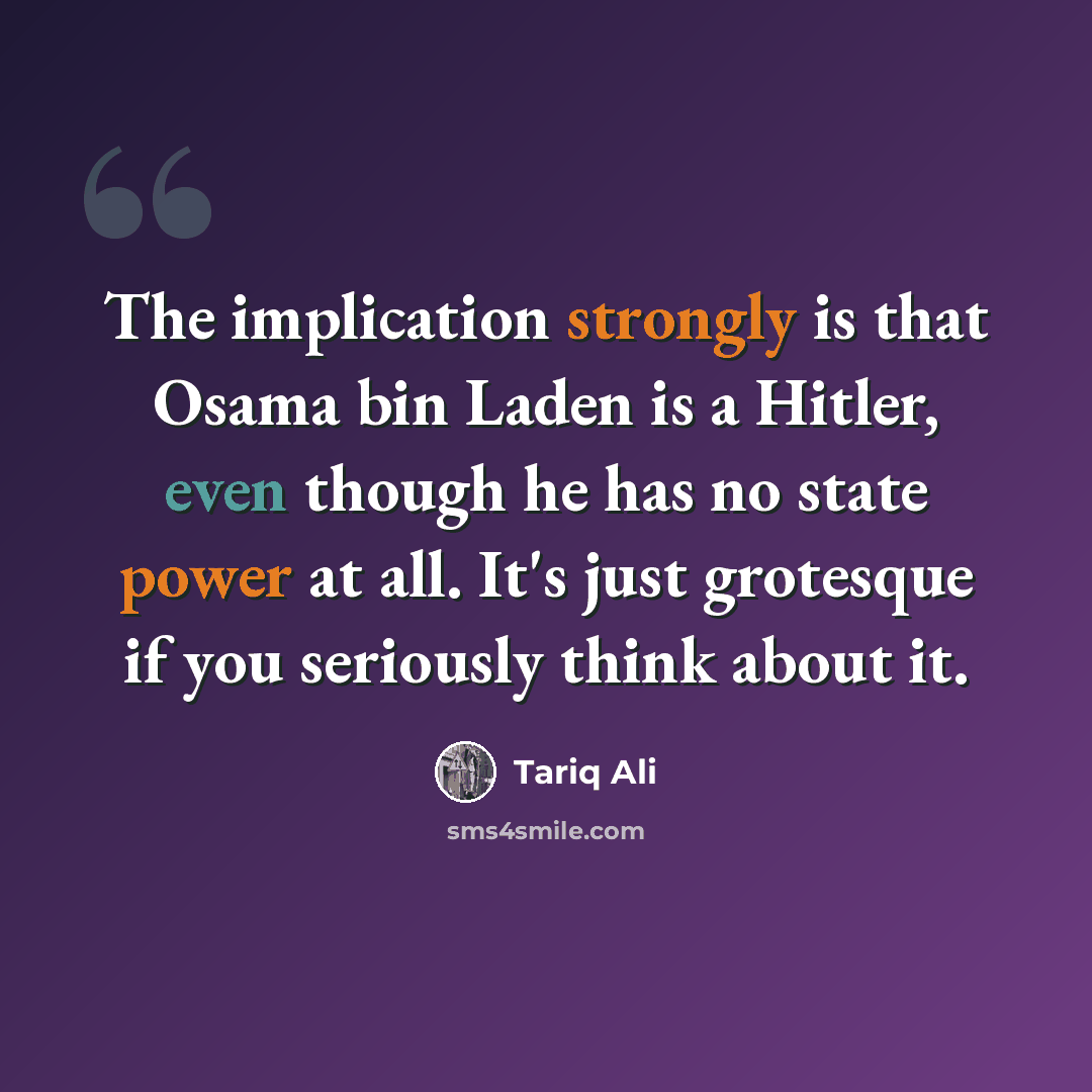 “The implication strongly is that Osama bin Laden is a Hitler, even though he has no state power at all. It's just grotesque if you seriously think about it.” quote by Tariq Ali
