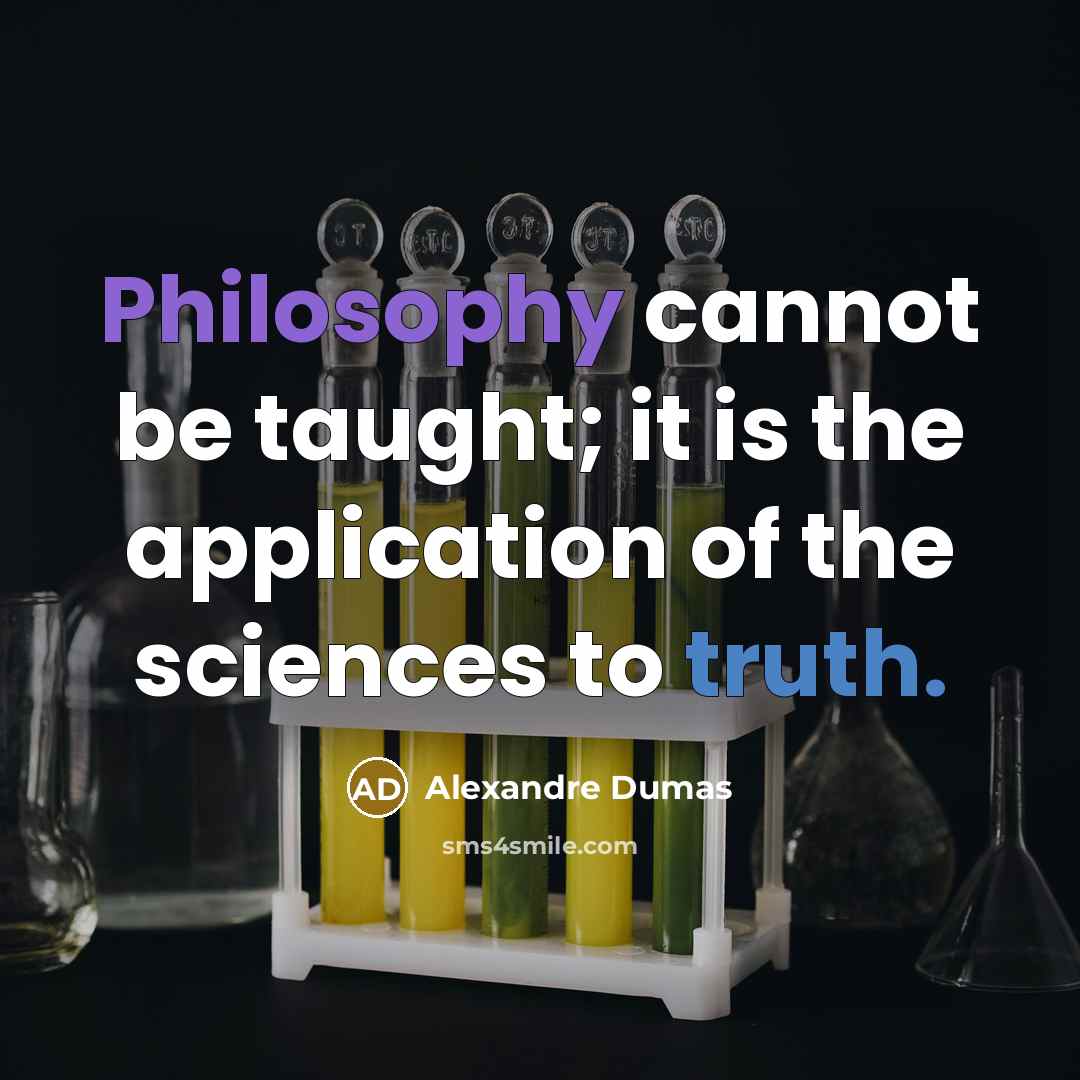 “Philosophy cannot be taught; it is the application of the sciences to truth.” quote by Alexandre Dumas
