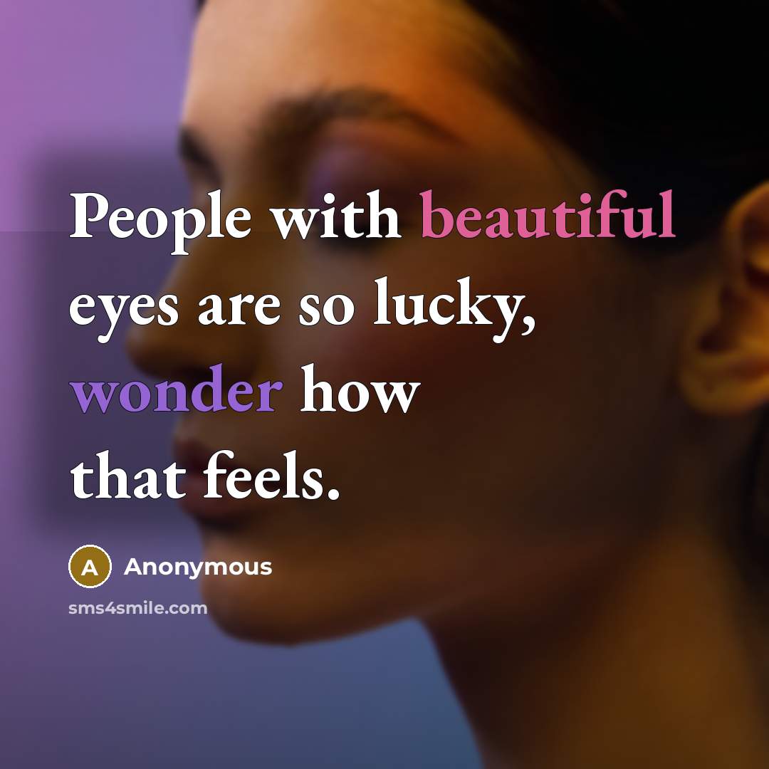 “People with beautiful eyes are so lucky, wonder how that feels.” quote by Anonymous
