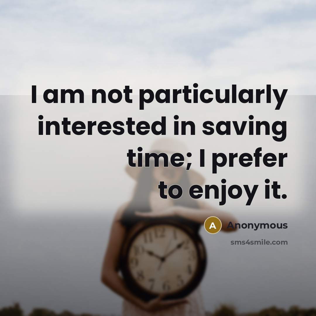 “I am not particularly interested in saving time; I prefer to enjoy it.” quote by Anonymous