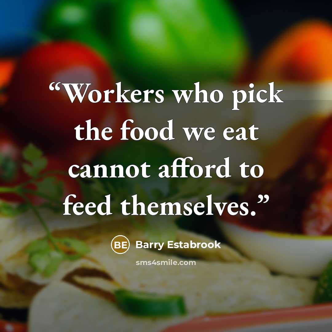 “Workers who pick the food we eat cannot afford to feed themselves.” quote by Barry Estabrook