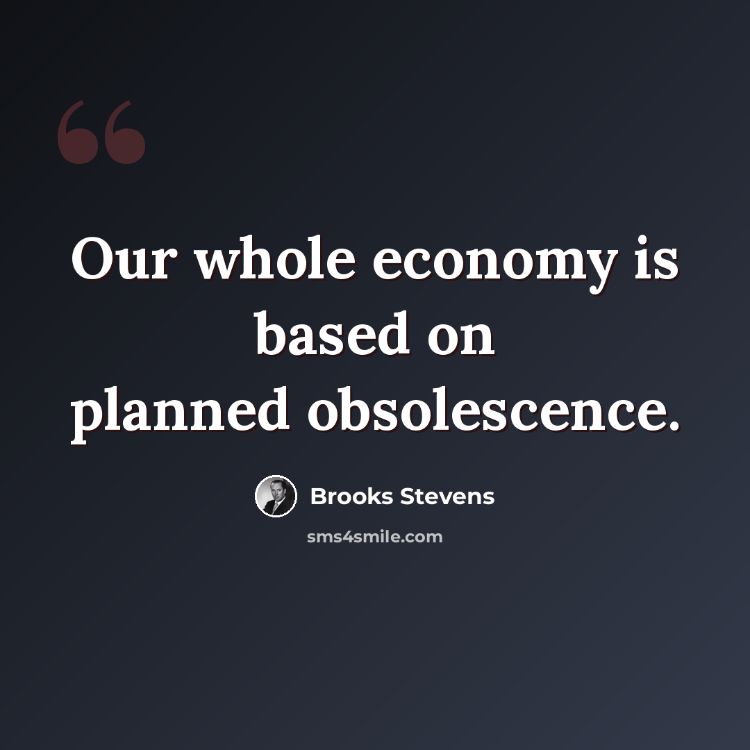 “Our whole economy is based on planned obsolescence.” quote by Brooks Stevens
