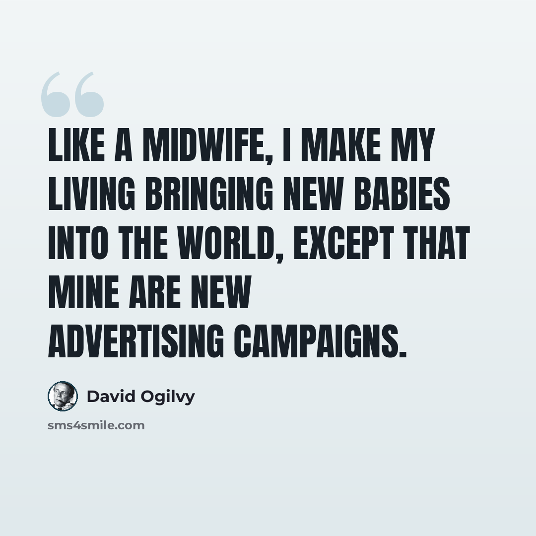 “Like a midwife, I make my living bringing new babies into the world, except that mine are new advertising campaigns.” quote by David Ogilvy