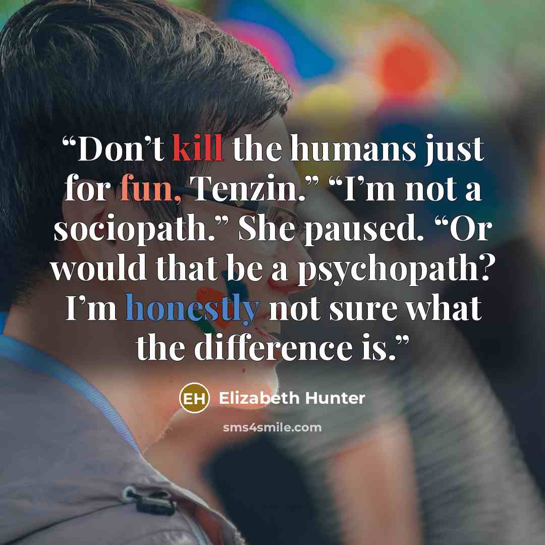 “Don’t kill the humans just for fun, Tenzin.” “I’m not a sociopath.” She paused. “Or would that be a psychopath? I’m honestly not sure what the difference is.” quote by Elizabeth Hunter