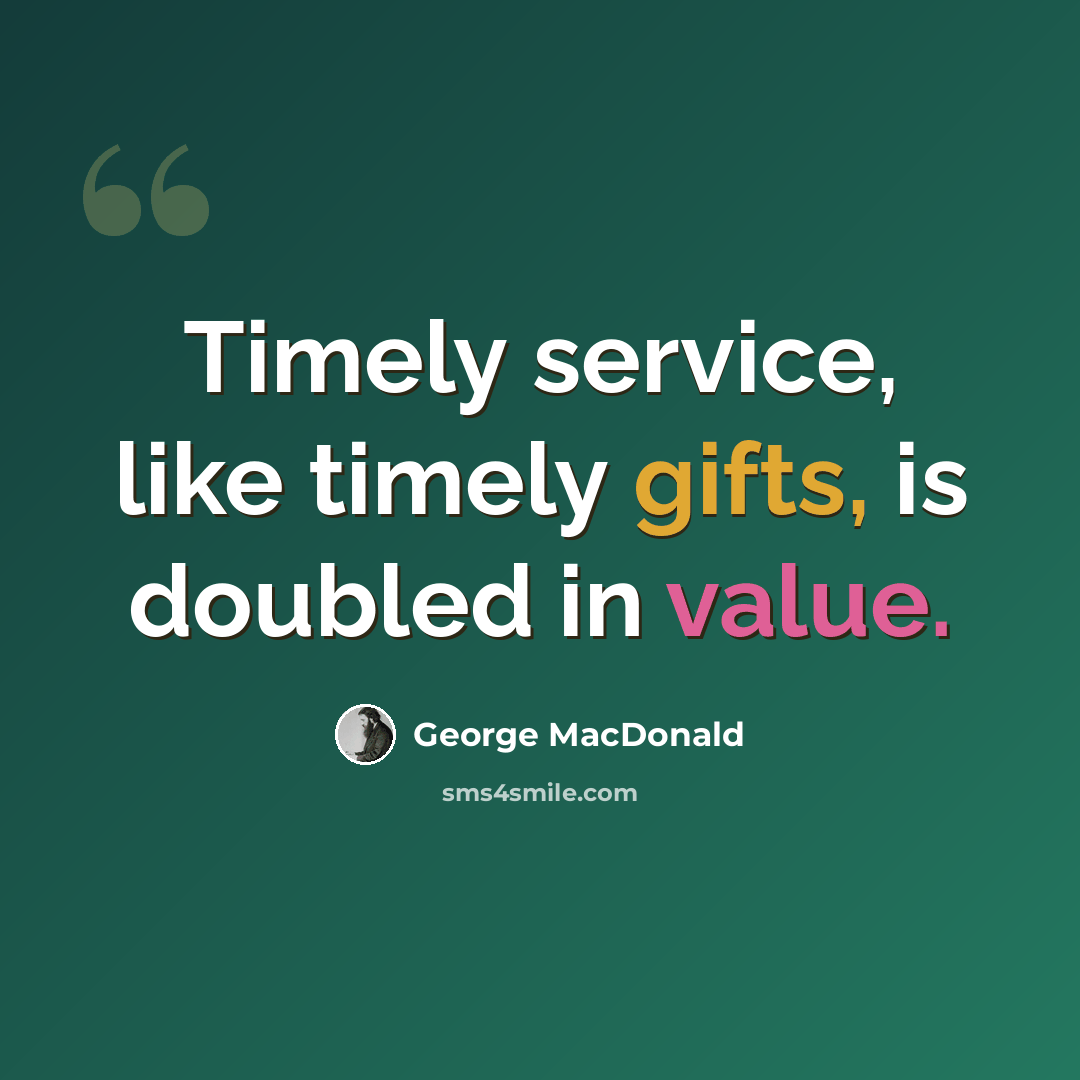 “Timely service, like timely gifts, is doubled in value.” quote by George MacDonald