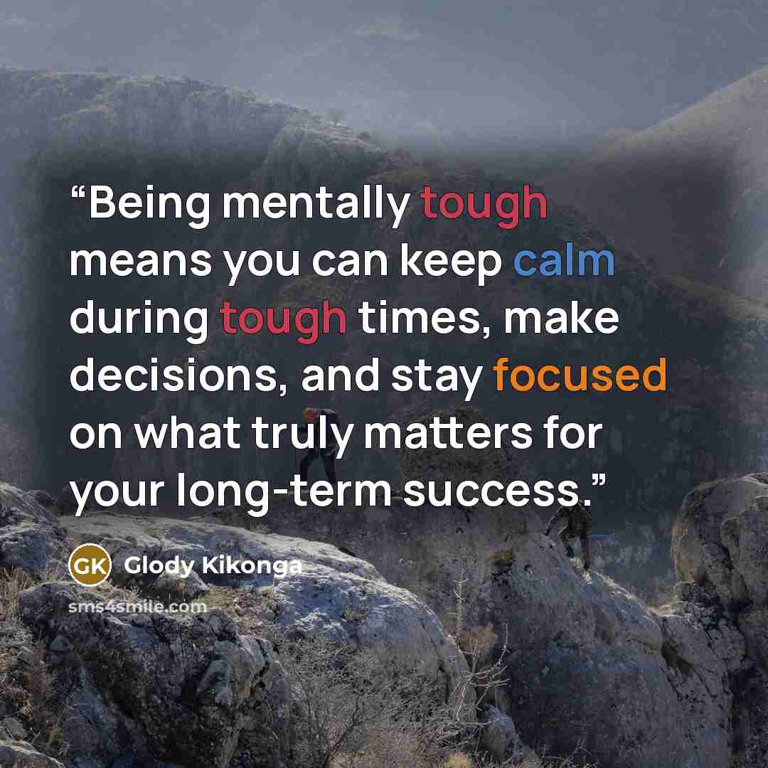 “Being mentally tough means you can keep calm during tough times, make decisions, and stay focused on what truly matters for your long-term success.” quote by Glody Kikonga
