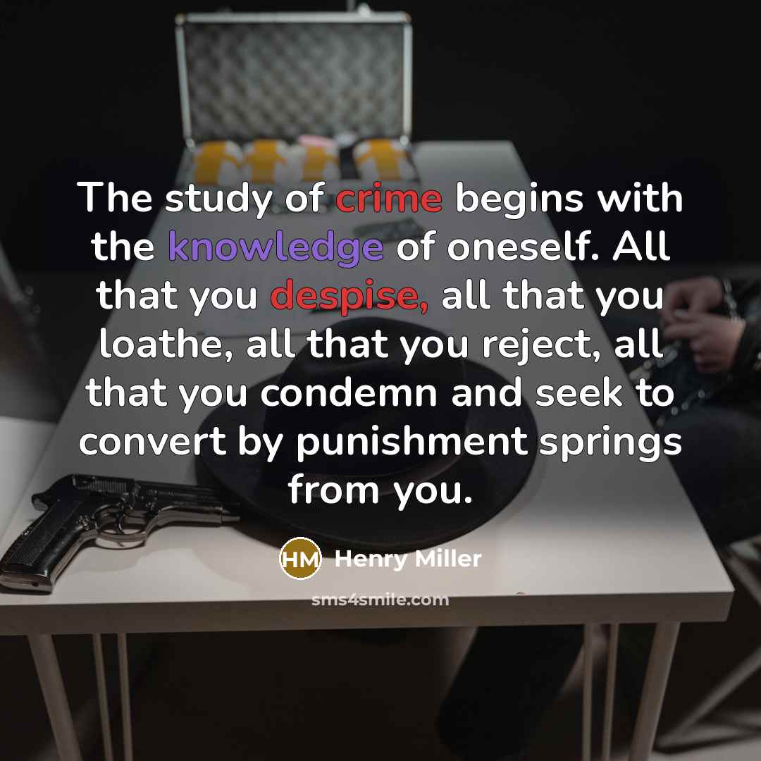 “The study of crime begins with the knowledge of oneself. All that you despise, all that you loathe, all that you reject, all that you condemn and seek to convert by punishment springs from you.” quote by Henry Miller