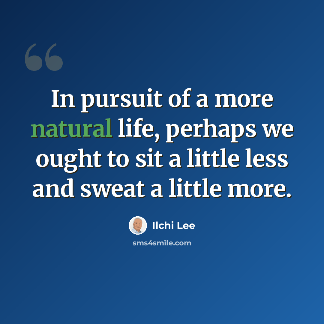 “In pursuit of a more natural life, perhaps we ought to sit a little less and sweat a little more.” quote by Ilchi Lee
