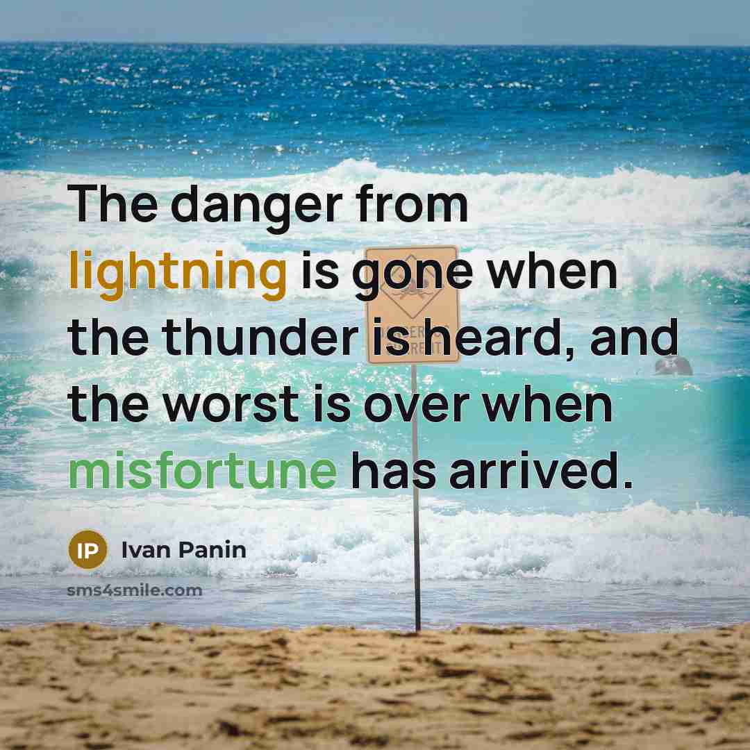 “The danger from lightning is gone when the thunder is heard, and the worst is over when misfortune has arrived.” quote by Ivan Panin