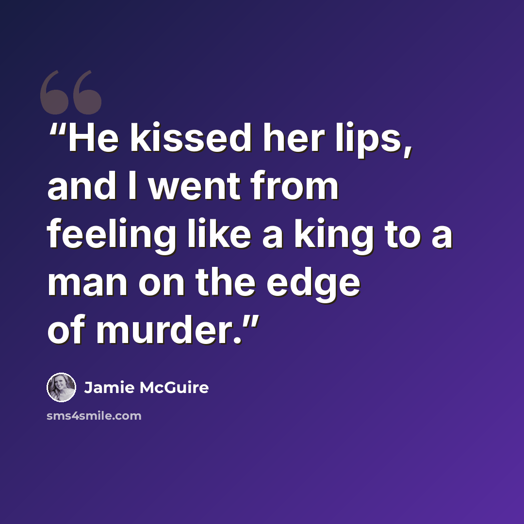 “He kissed her lips, and I went from feeling like a king to a man on the edge of murder.” quote by Jamie McGuire