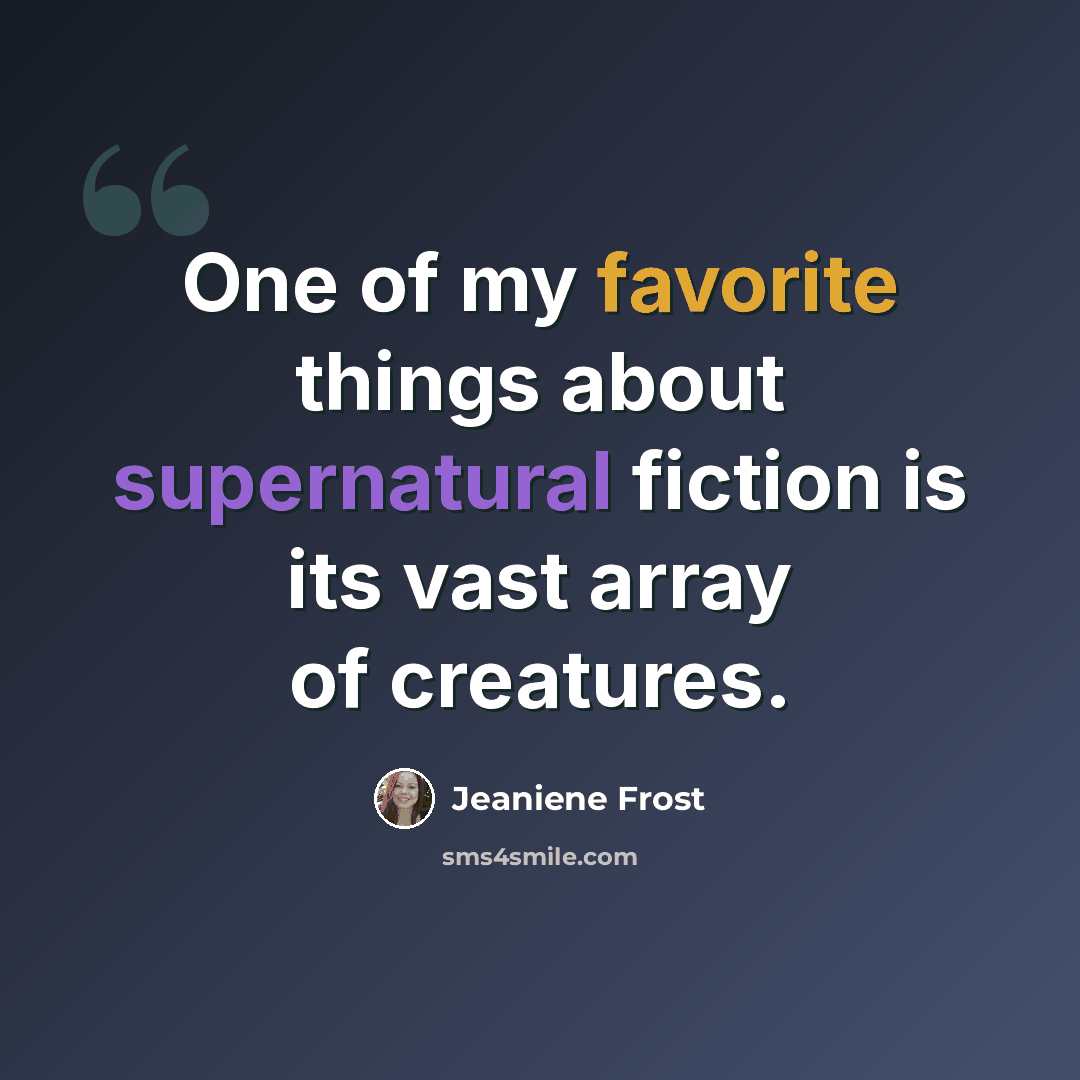 “One of my favorite things about supernatural fiction is its vast array of creatures.” quote by Jeaniene Frost