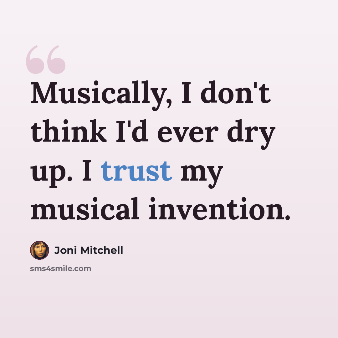 “Musically, I don't think I'd ever dry up. I trust my musical invention.” quote by Joni Mitchell