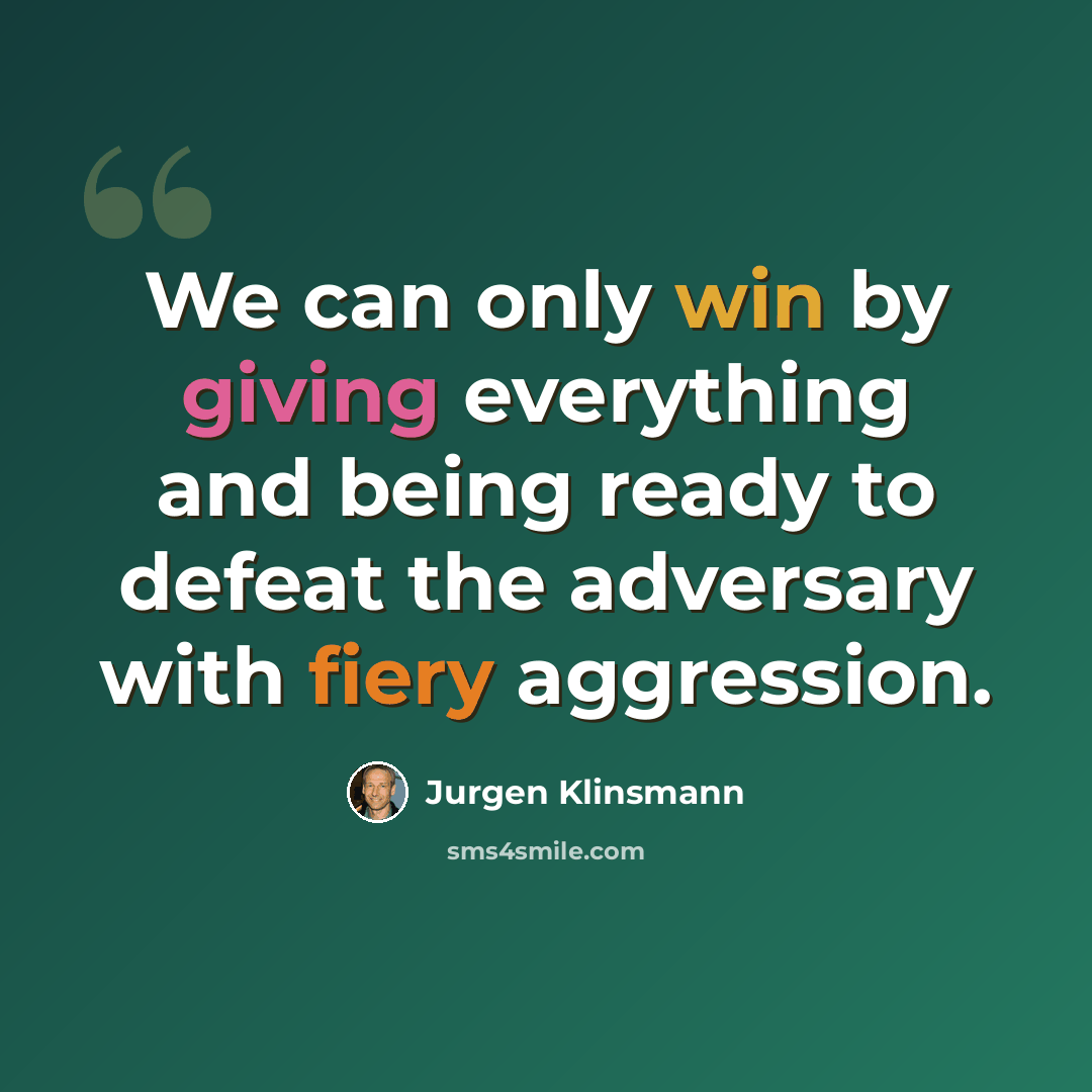 “We can only win by giving everything and being ready to defeat the adversary with fiery aggression.” quote by Jurgen Klinsmann