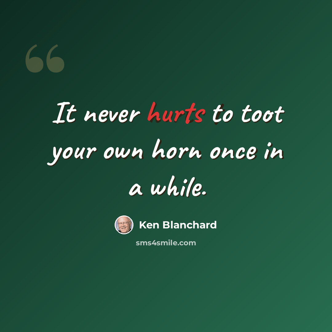 “It never hurts to toot your own horn once in a while.” quote by Ken Blanchard