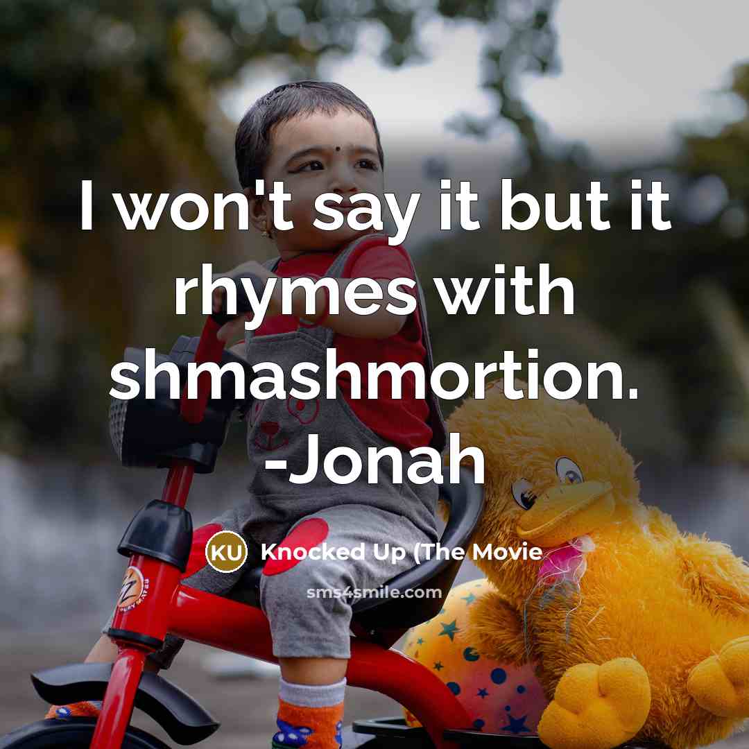 “I won't say it but it rhymes with shmashmortion. -Jonah” quote by Knocked Up (The Movie