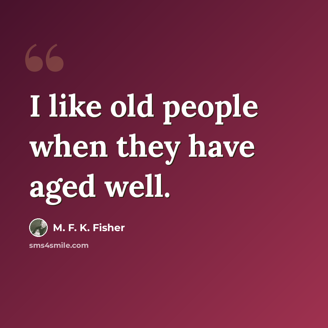 “I like old people when they have aged well.” quote by M. F. K. Fisher