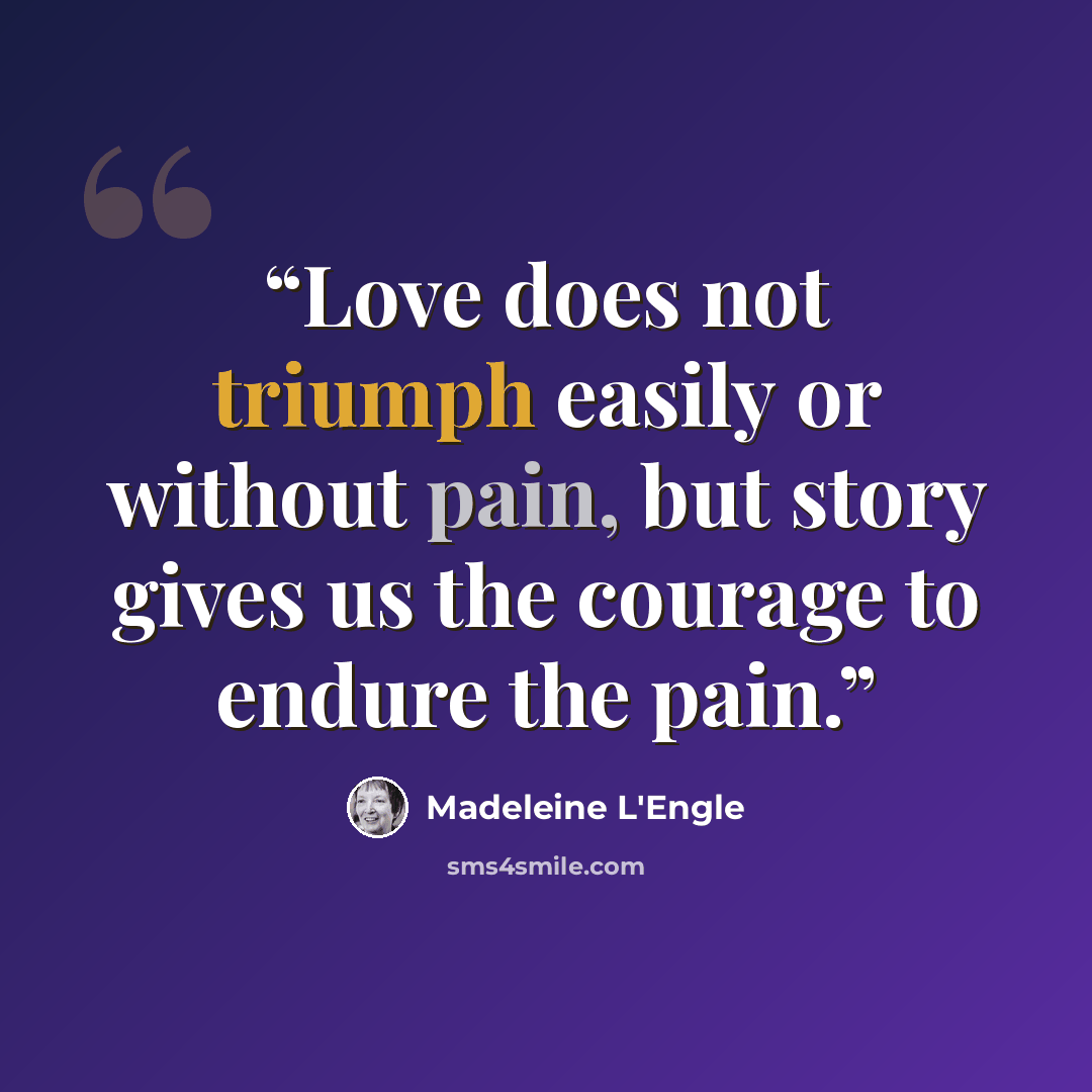 “Love does not triumph easily or without pain, but story gives us the courage to endure the pain.” quote by Madeleine L'Engle