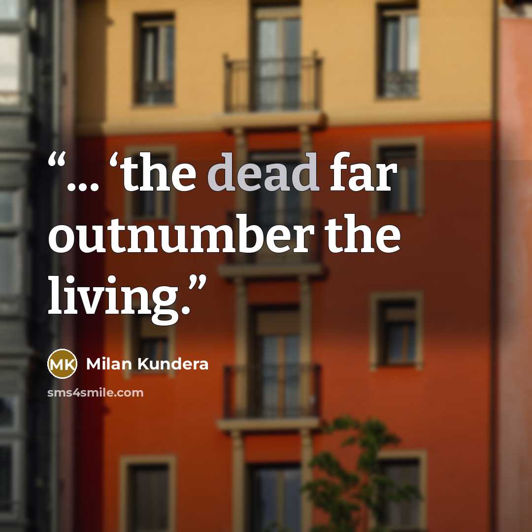 “... ‘the dead far outnumber the living.” quote by Milan Kundera