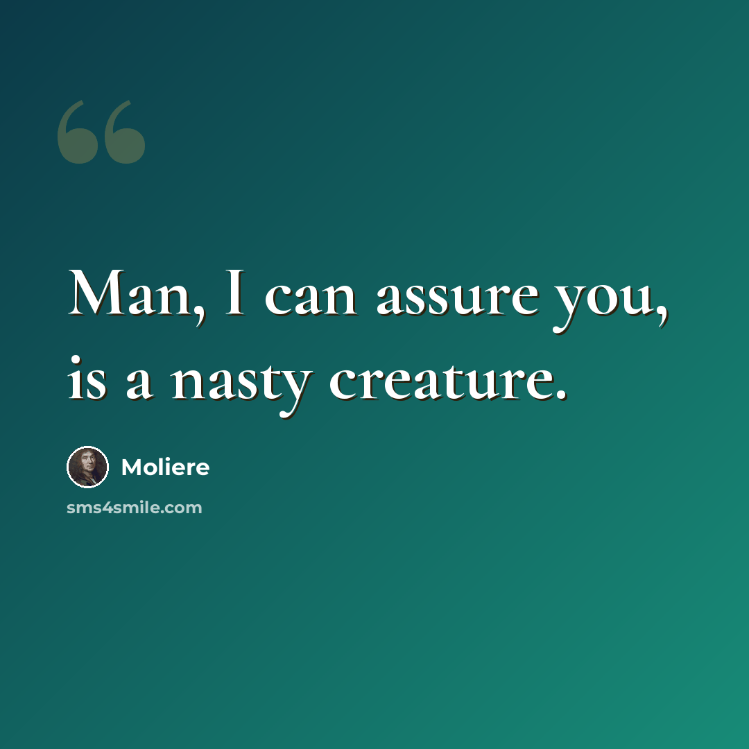 “Man, I can assure you, is a nasty creature.” quote by Moliere
