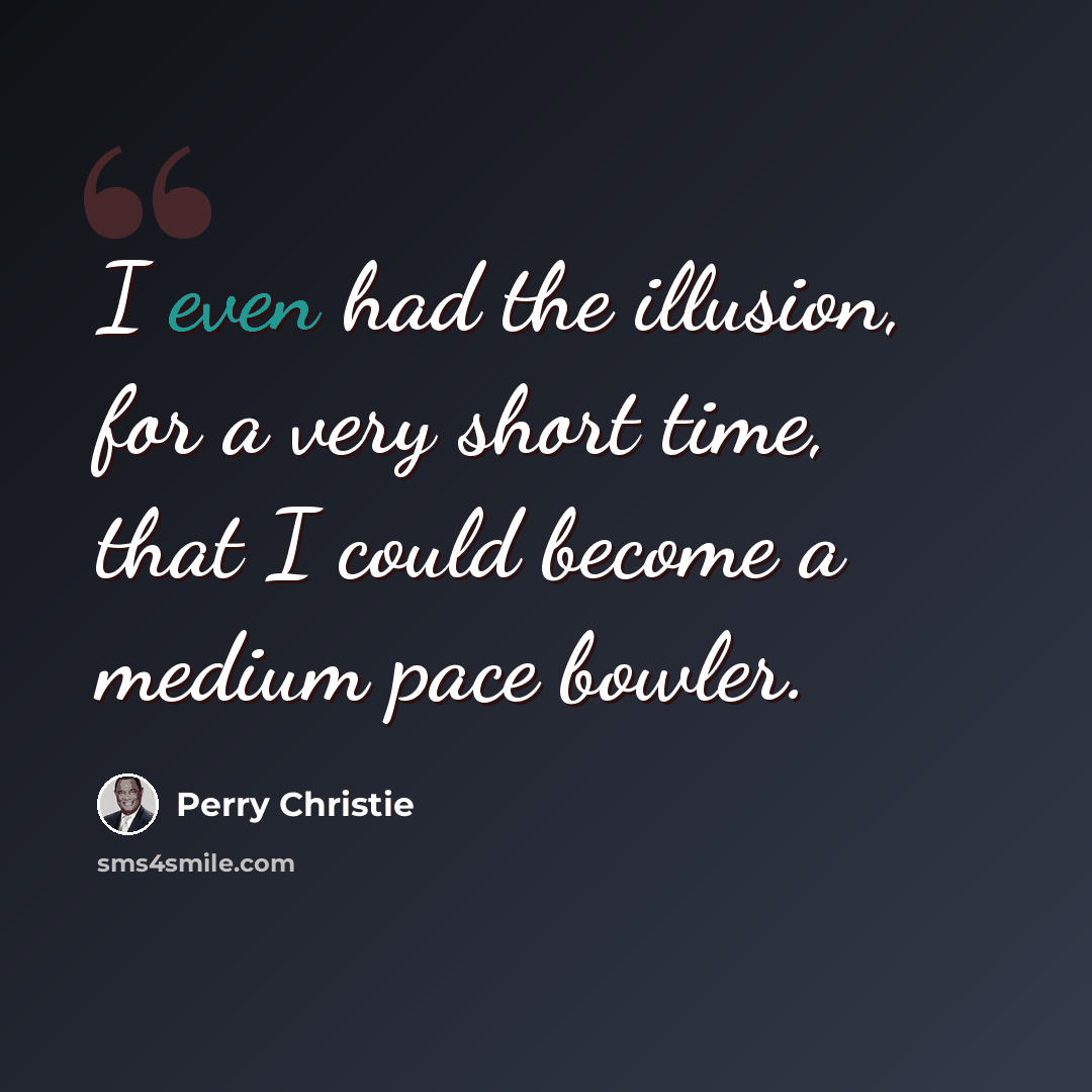 “I even had the illusion, for a very short time, that I could become a medium pace bowler.” quote by Perry Christie