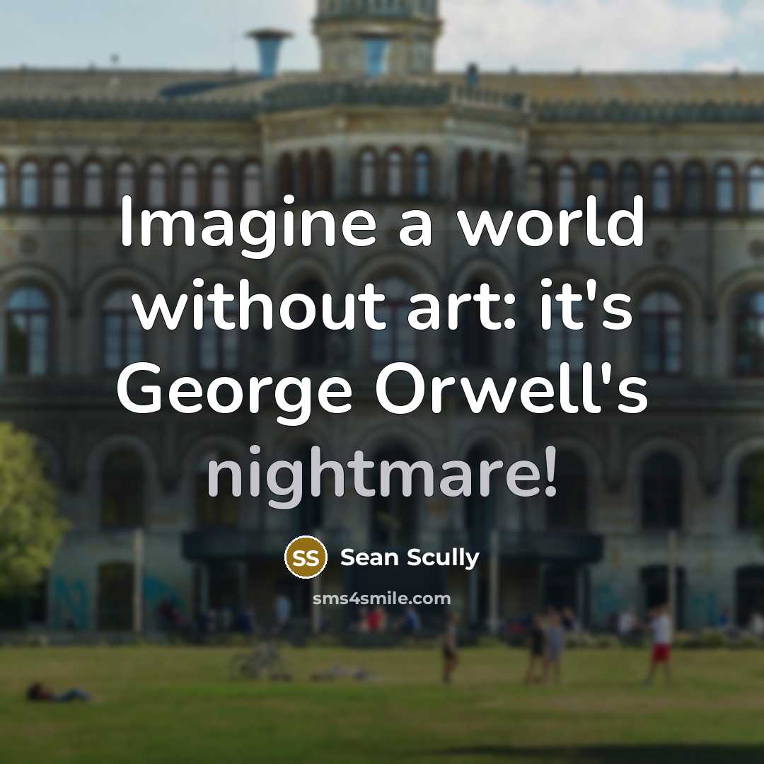 “Imagine a world without art: it's George Orwell's nightmare!” quote by Sean Scully