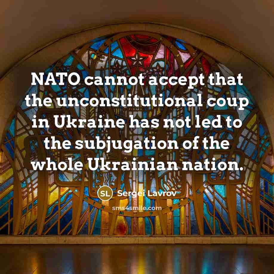“NATO cannot accept that the unconstitutional coup in Ukraine has not led to the subjugation of the whole Ukrainian nation.” quote by Sergei Lavrov