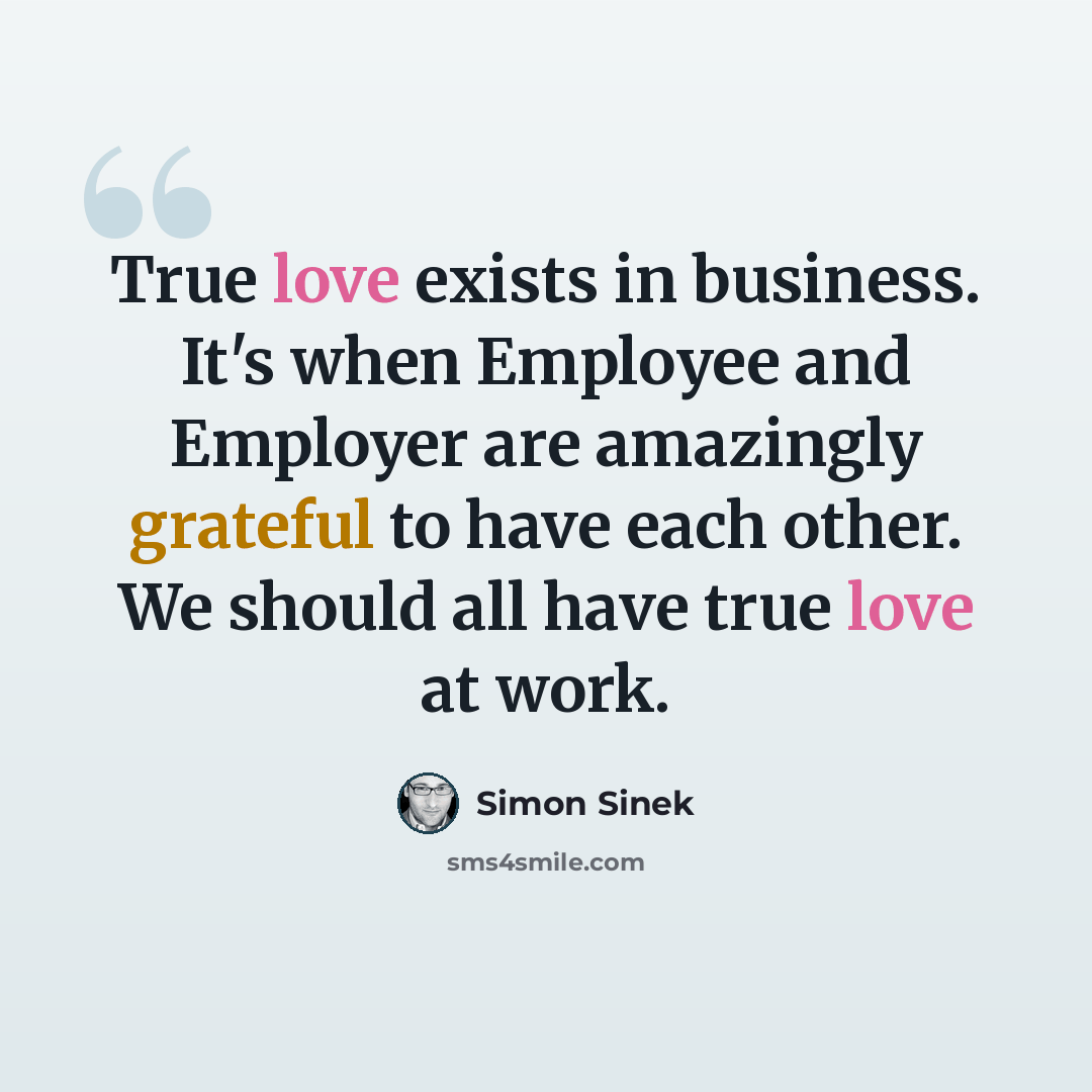 “True love exists in business. It's when Employee and Employer are amazingly grateful to have each other. We should all have true love at work.” quote by Simon Sinek
