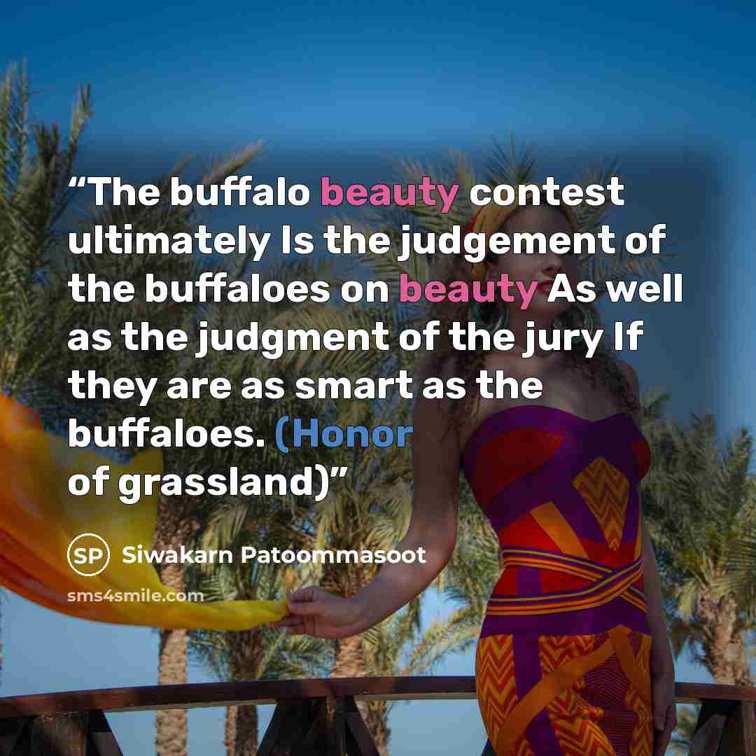 “The buffalo beauty contest ultimately Is the judgement of the buffaloes on beauty As well as the judgment of the jury If they are as smart as the buffaloes. (Honor of grassland)” quote by Siwakarn Patoommasoot