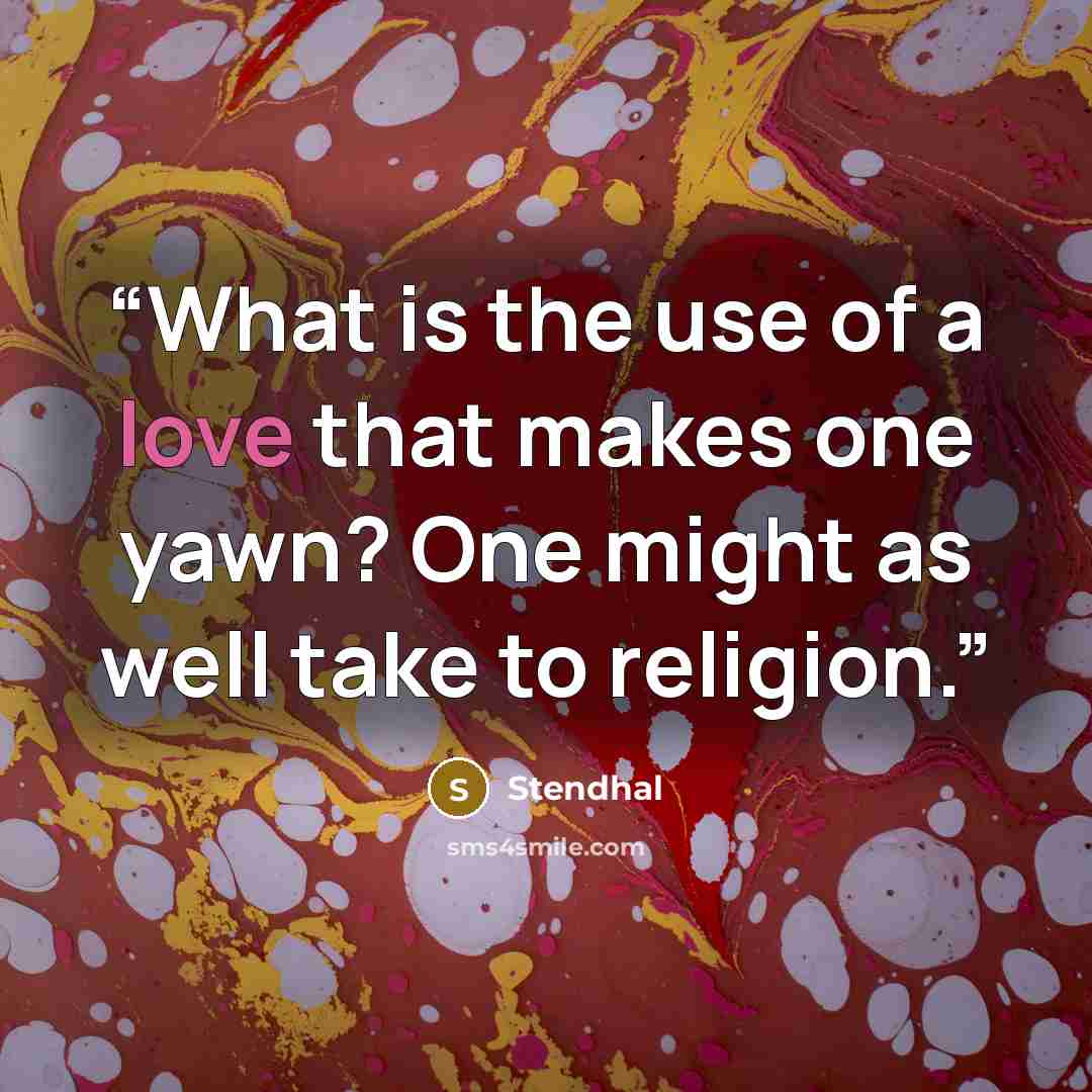“What is the use of a love that makes one yawn? One might as well take to religion.” quote by Stendhal