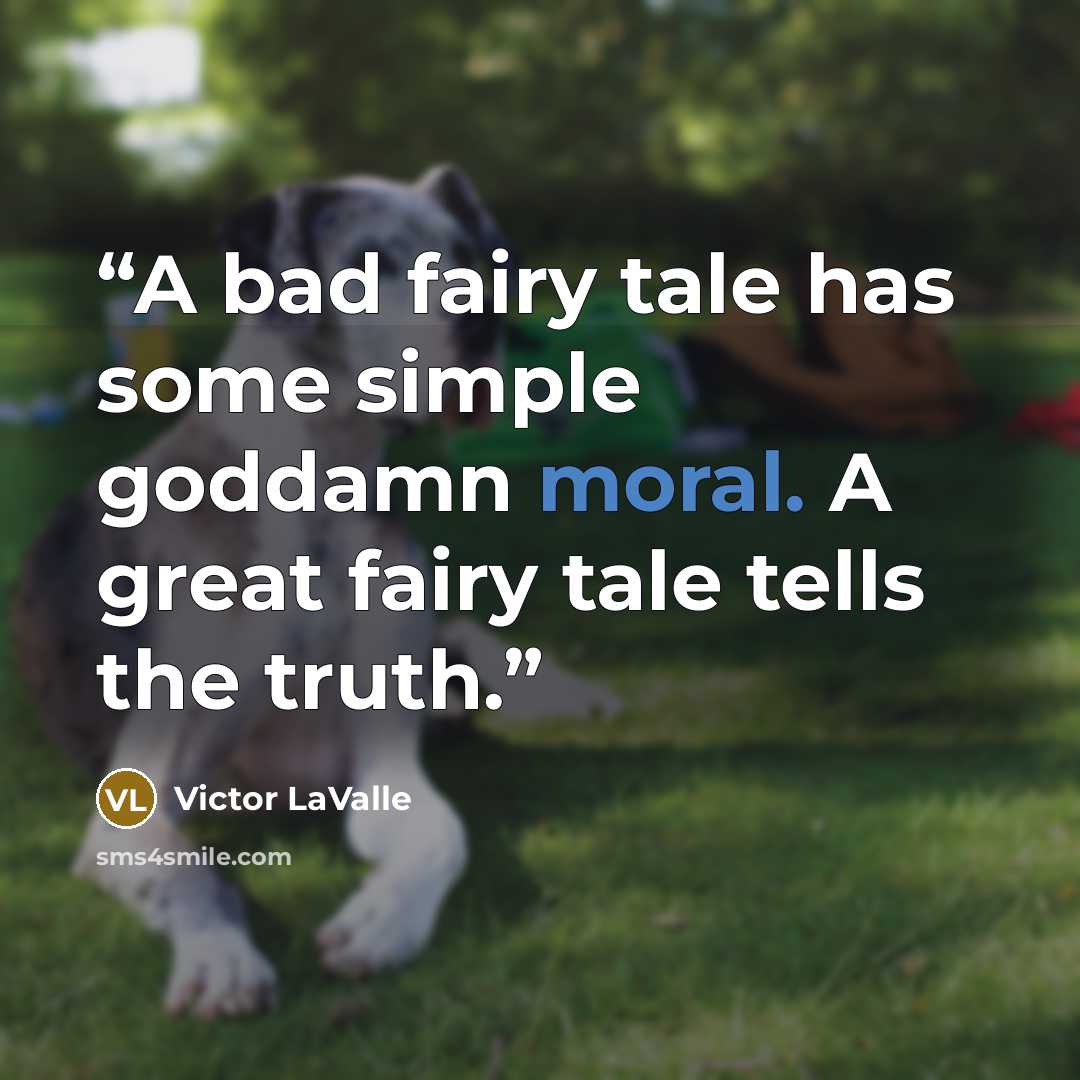 “A bad fairy tale has some simple goddamn moral. A great fairy tale tells the truth.” quote by Victor LaValle