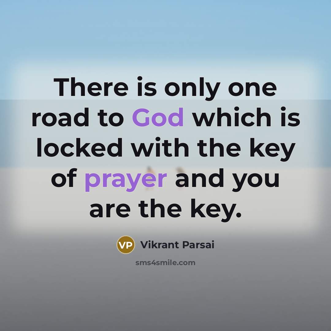 “There is only one road to God which is locked with the key of prayer and you are the key.” quote by Vikrant Parsai