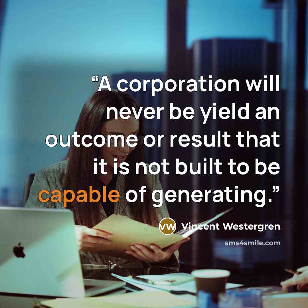 “A corporation will never be yield an outcome or result that it is not built to be capable of generating.” quote by Vincent Westergren