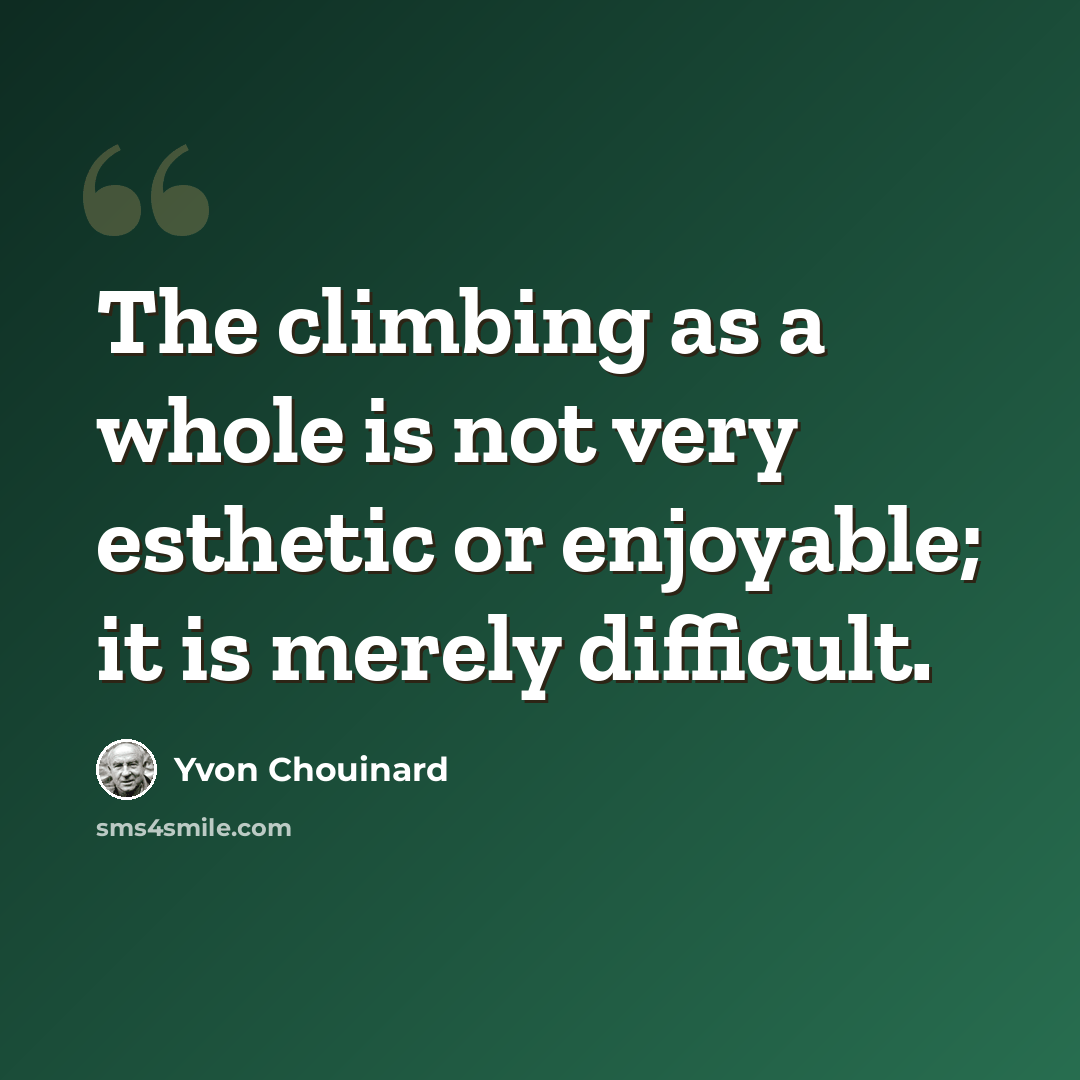 “The climbing as a whole is not very esthetic or enjoyable; it is merely difficult.” quote by Yvon Chouinard