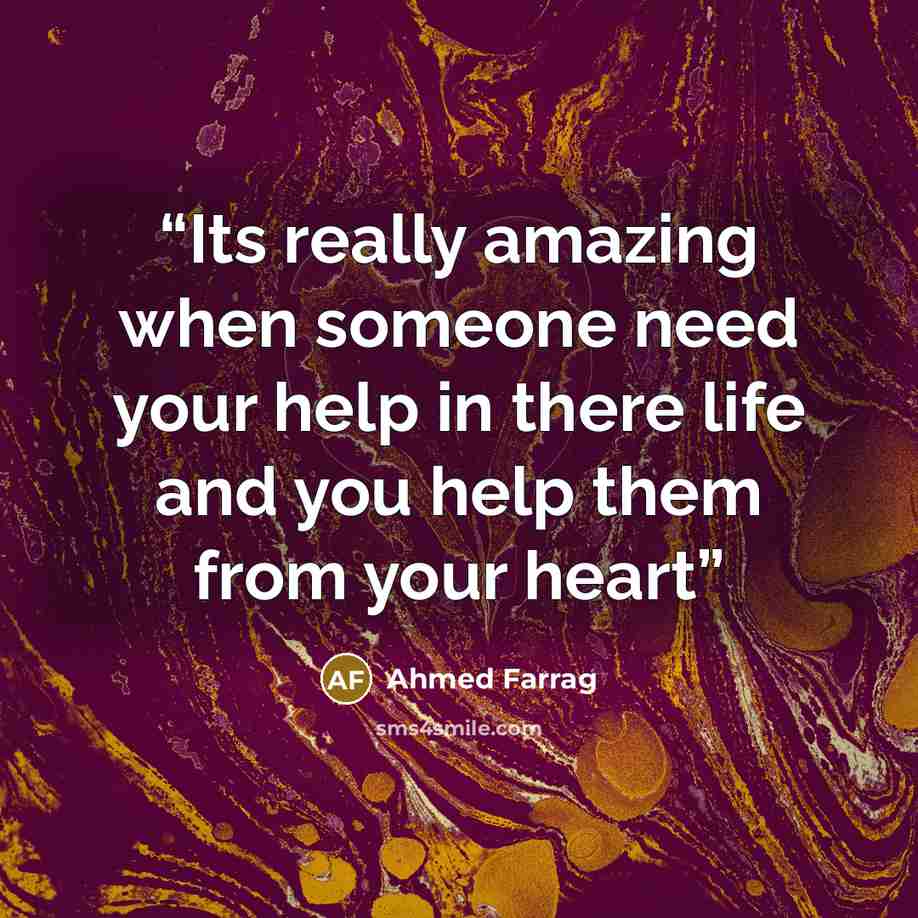 “Its really amazing when someone need your help in there life and you help them from your heart” quote by Ahmed Farrag